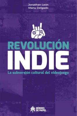 REVOLUCION INDIE. LA SUBVERSION CULTURAL DEL VIDEOJUEGO (RELANZAMIENTO)