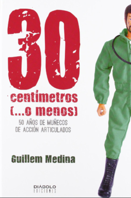 30 CENTIMETROS (…O MENOS). 50 AÑOS DE MUÑECOS DE ACCION ARTICULADOS