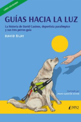 GUIAS HACIA LA LUZ. LA HISTORIA DE DAVID CASINOS, DEPORTISTA PARALÍMPICO, Y SUS TRES PERROS GUÍA