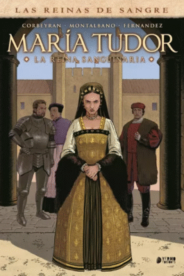 LAS REINAS DE LA SANGRE: MARIA TUDOR. LA REINA SANGUINARIA