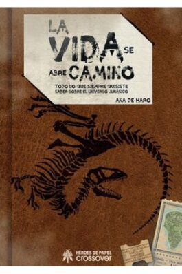 LA VIDA SE ABRE CAMINO. TODO LO QUE SIEMPRE QUISISTE SABER SOBRE EL UNIVERSO JURASICO