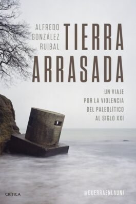 TIERRA ARRASADA (UN VIAJE POR LA VIOLENCIA DEL PALEOLITICO AL SIGLO XXI)